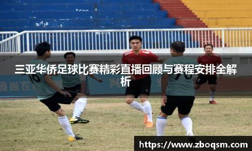 三亚华侨足球比赛精彩直播回顾与赛程安排全解析
