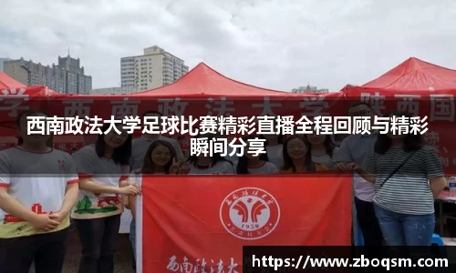 西南政法大学足球比赛精彩直播全程回顾与精彩瞬间分享
