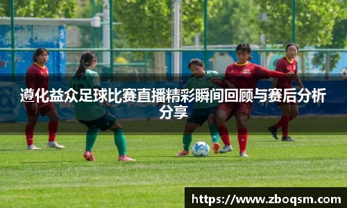 遵化益众足球比赛直播精彩瞬间回顾与赛后分析分享