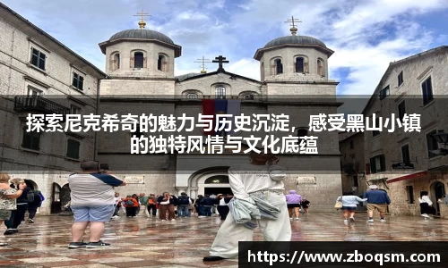 探索尼克希奇的魅力与历史沉淀，感受黑山小镇的独特风情与文化底蕴