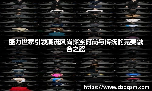 盛力世家引领潮流风尚探索时尚与传统的完美融合之路