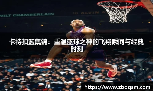 卡特扣篮集锦：重温篮球之神的飞翔瞬间与经典时刻