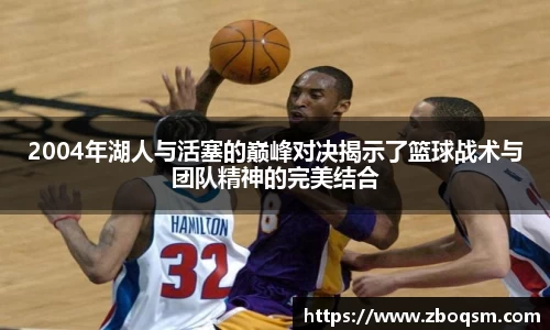 2004年湖人与活塞的巅峰对决揭示了篮球战术与团队精神的完美结合
