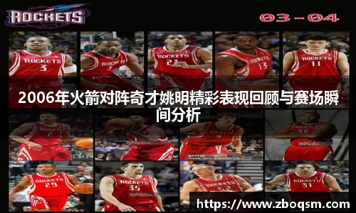 2006年火箭对阵奇才姚明精彩表现回顾与赛场瞬间分析