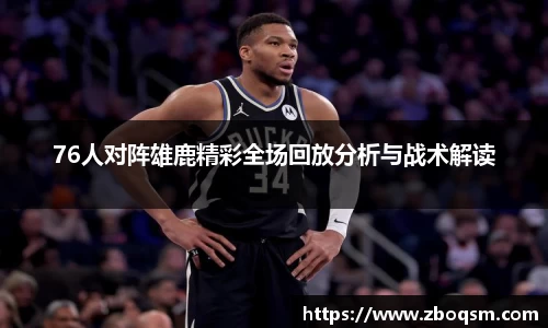 76人对阵雄鹿精彩全场回放分析与战术解读