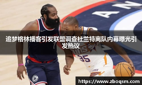 追梦格林播客引发联盟调查杜兰特离队内幕曝光引发热议