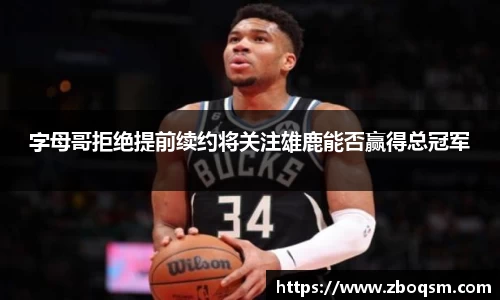 字母哥拒绝提前续约将关注雄鹿能否赢得总冠军