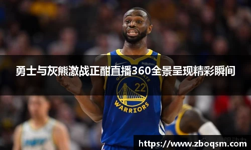 勇士与灰熊激战正酣直播360全景呈现精彩瞬间