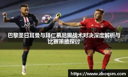 巴黎圣日耳曼与拜仁慕尼黑战术对决深度解析与比赛策略探讨