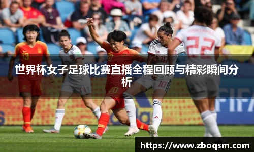 世界杯女子足球比赛直播全程回顾与精彩瞬间分析