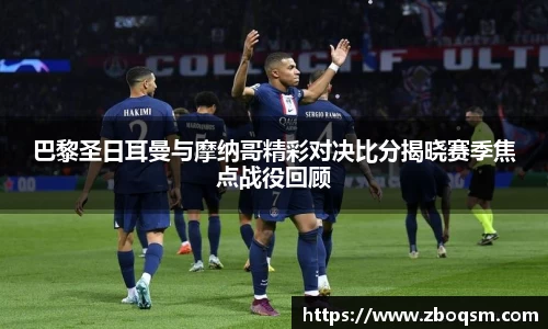巴黎圣日耳曼与摩纳哥精彩对决比分揭晓赛季焦点战役回顾