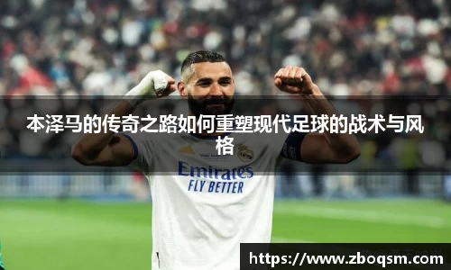 本泽马的传奇之路如何重塑现代足球的战术与风格