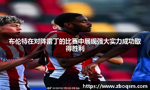 布伦特在对阵雷丁的比赛中展现强大实力成功取得胜利