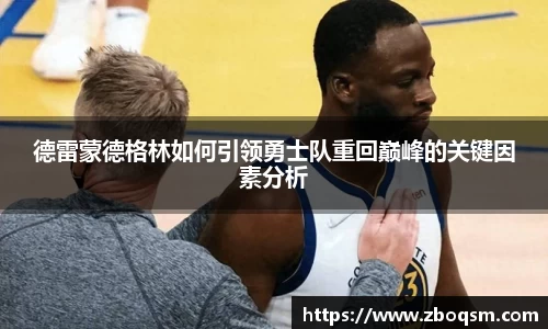 德雷蒙德格林如何引领勇士队重回巅峰的关键因素分析