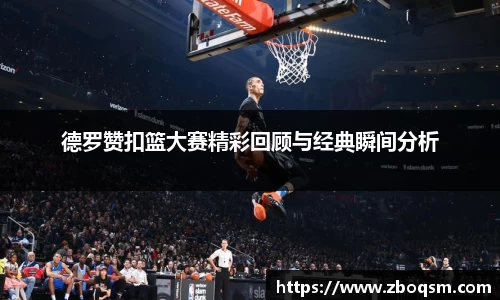 德罗赞扣篮大赛精彩回顾与经典瞬间分析
