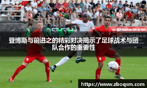 登博斯与前进之的精彩对决揭示了足球战术与团队合作的重要性