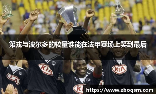 第戎与波尔多的较量谁能在法甲赛场上笑到最后