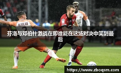 芬洛与邓伯什激战在即谁能在这场对决中笑到最后