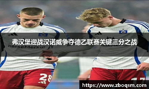 弗汉堡迎战汉诺威争夺德乙联赛关键三分之战