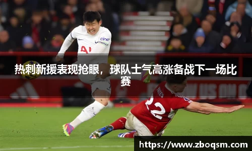 热刺新援表现抢眼，球队士气高涨备战下一场比赛