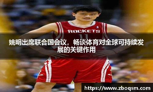 姚明出席联合国会议,畅谈体育对全球可持续发展的关键作用